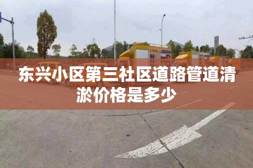 东兴小区第三社区道路管道清淤价格是多少