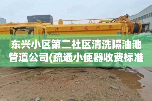 东兴小区第二社区清洗隔油池管道公司(疏通小便器收费标准)