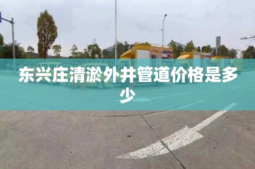 东兴庄清淤外井管道价格是多少