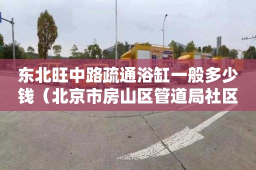 东北旺中路疏通浴缸一般多少钱（北京市房山区管道局社区）
