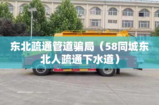 东北疏通管道骗局（58同城东北人疏通下水道）