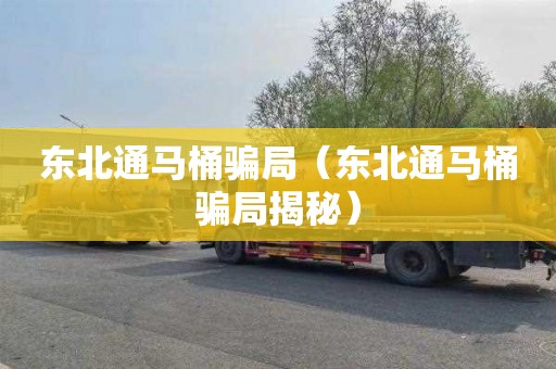 东北通马桶骗局（东北通马桶骗局揭秘）