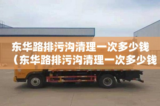 东华路排污沟清理一次多少钱（东华路排污沟清理一次多少钱啊）