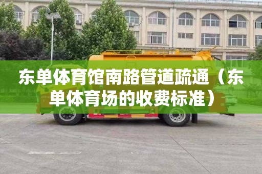 东单体育馆南路管道疏通（东单体育场的收费标准）