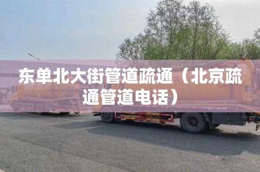东单北大街管道疏通（北京疏通管道电话）
