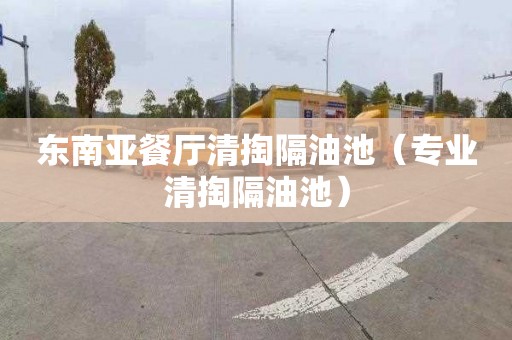 东南亚餐厅清掏隔油池（专业清掏隔油池）