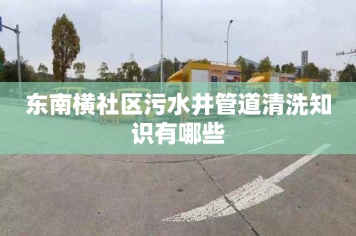 东南横社区污水井管道清洗知识有哪些