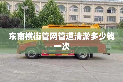 东南横街管网管道清淤多少钱一次
