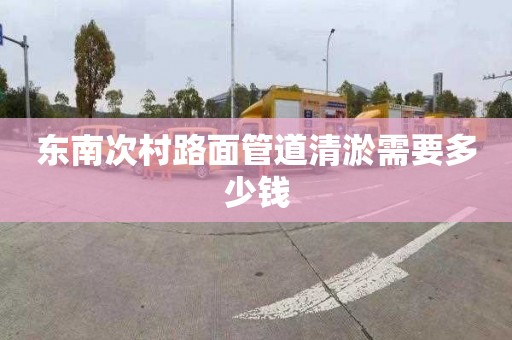 东南次村路面管道清淤需要多少钱