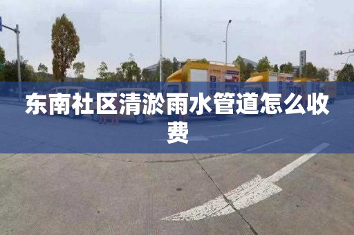 东南社区清淤雨水管道怎么收费