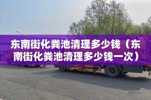 东南街化粪池清理多少钱（东南街化粪池清理多少钱一次）
