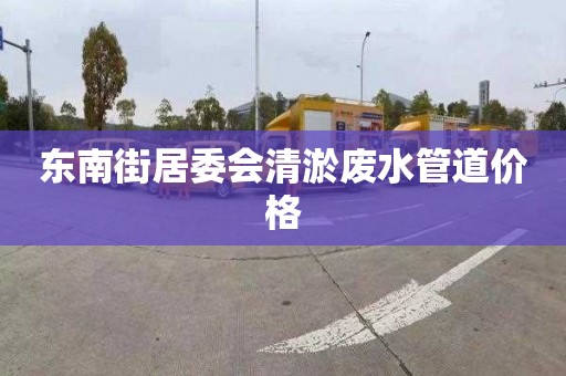 东南街居委会清淤废水管道价格
