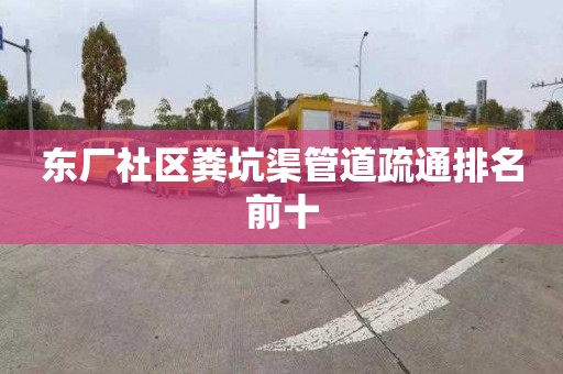 东厂社区粪坑渠管道疏通排名前十