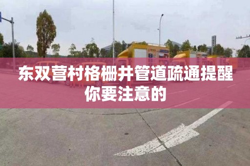 东双营村格栅井管道疏通提醒你要注意的