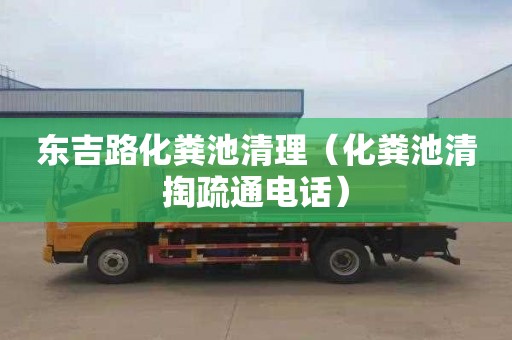 东吉路化粪池清理（化粪池清掏疏通电话）