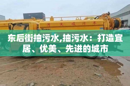 东后街抽污水,抽污水：打造宜居、优美、先进的城市