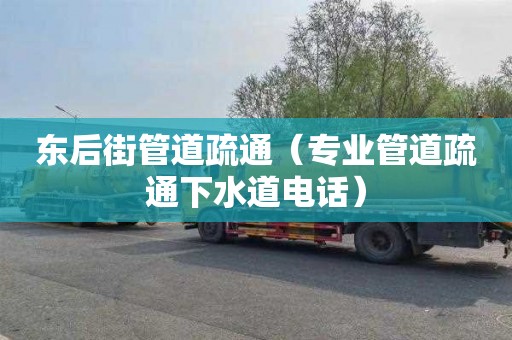 东后街管道疏通（专业管道疏通下水道电话）