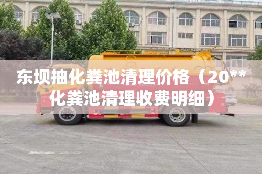 东坝抽化粪池清理价格（20**化粪池清理收费明细）