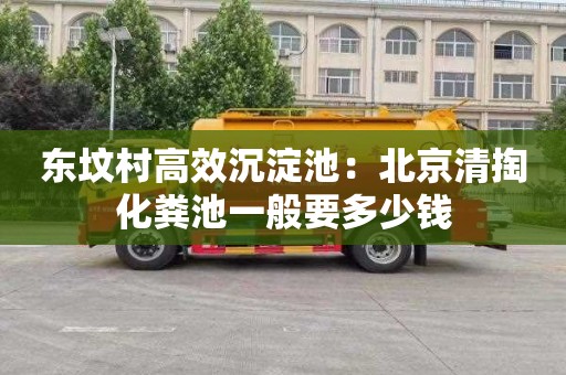 东坟村高效沉淀池：北京清掏化粪池一般要多少钱