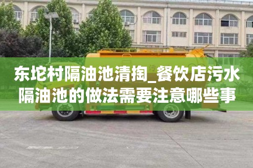 东坨村隔油池清掏_餐饮店污水隔油池的做法需要注意哪些事