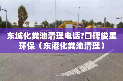 东城化粪池清理电话?口碑俊星环保（东港化粪池清理）