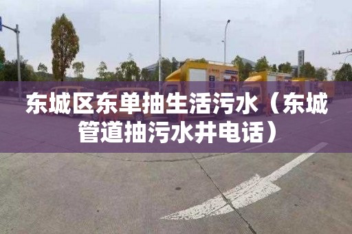 东城区东单抽生活污水（东城管道抽污水井电话）