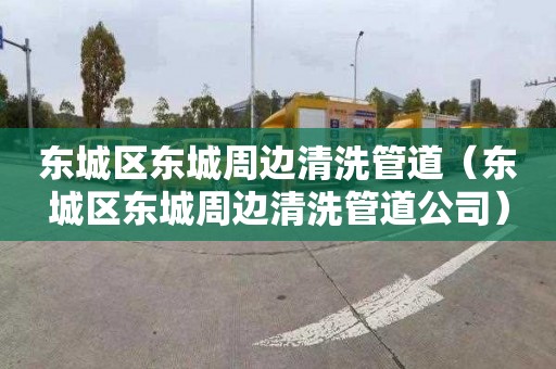 东城区东城周边清洗管道（东城区东城周边清洗管道公司）