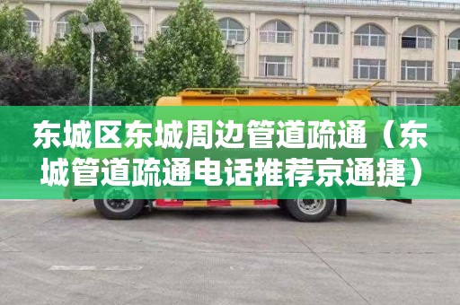 东城区东城周边管道疏通（东城管道疏通电话推荐京通捷）