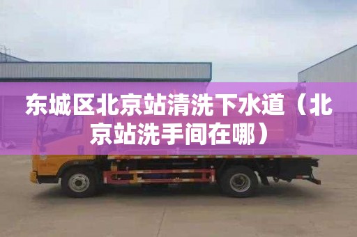 东城区北京站清洗下水道（北京站洗手间在哪）