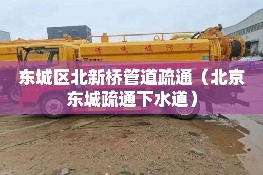 东城区北新桥管道疏通（北京东城疏通下水道）