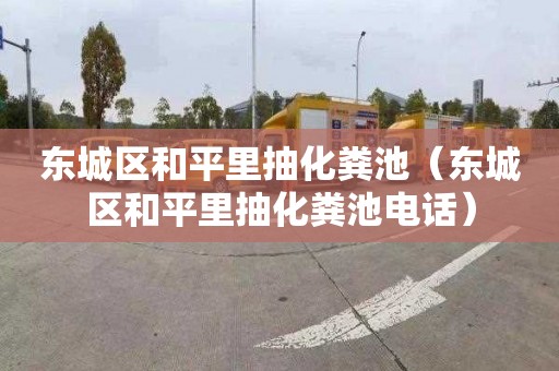 东城区和平里抽化粪池（东城区和平里抽化粪池电话）