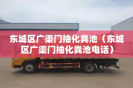东城区广渠门抽化粪池（东城区广渠门抽化粪池电话）