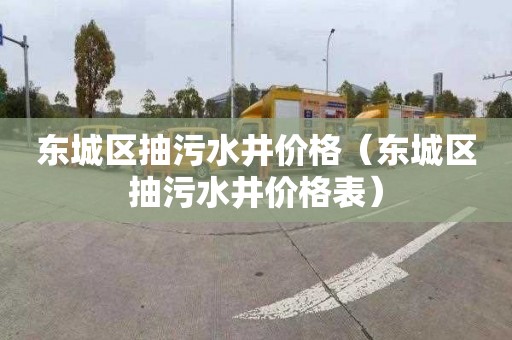 东城区抽污水井价格（东城区抽污水井价格表）