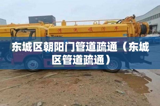 东城区朝阳门管道疏通（东城区管道疏通）