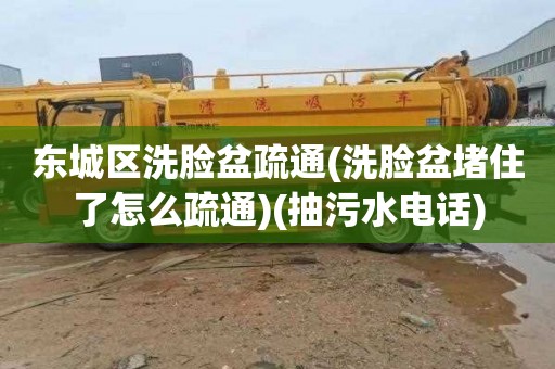 东城区洗脸盆疏通(洗脸盆堵住了怎么疏通)(抽污水电话)