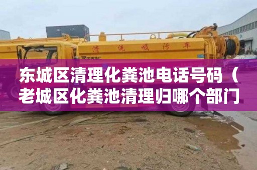 东城区清理化粪池电话号码（老城区化粪池清理归哪个部门）