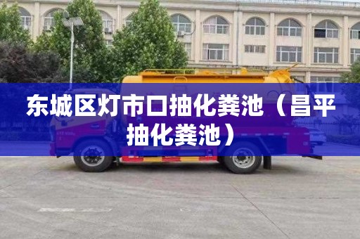 东城区灯市口抽化粪池（昌平抽化粪池）