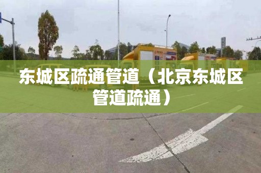 东城区疏通管道（北京东城区管道疏通）