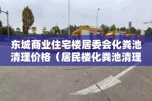 东城商业住宅楼居委会化粪池清理价格（居民楼化粪池清理收费）