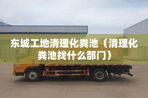 东城工地清理化粪池（清理化粪池找什么部门）