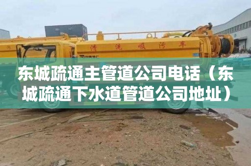 东城疏通主管道公司电话（东城疏通下水道管道公司地址）