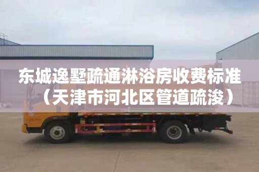 东城逸墅疏通淋浴房收费标准（天津市河北区管道疏浚）