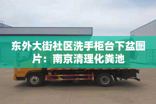 东外大街社区洗手柜台下盆图片：南京清理化粪池