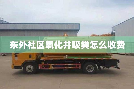 东外社区氧化井吸粪怎么收费