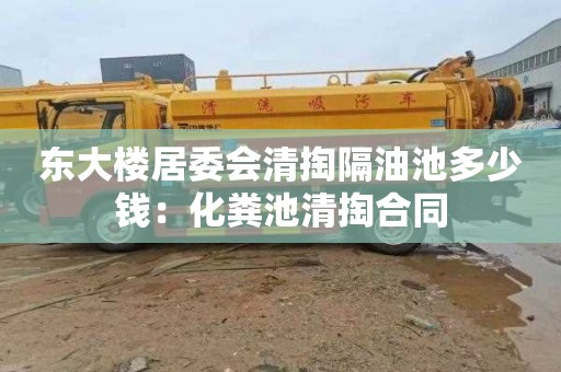 东大楼居委会清掏隔油池多少钱：化粪池清掏合同