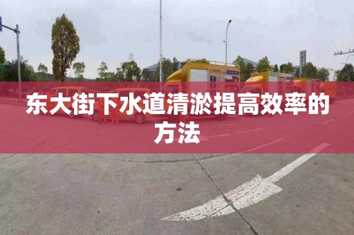 东大街下水道清淤提高效率的方法