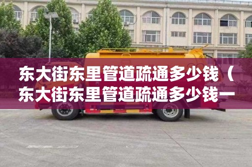 东大街东里管道疏通多少钱（东大街东里管道疏通多少钱一平方）