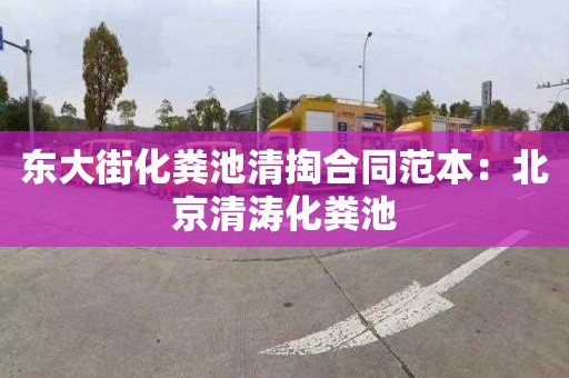 东大街化粪池清掏合同范本：北京清涛化粪池