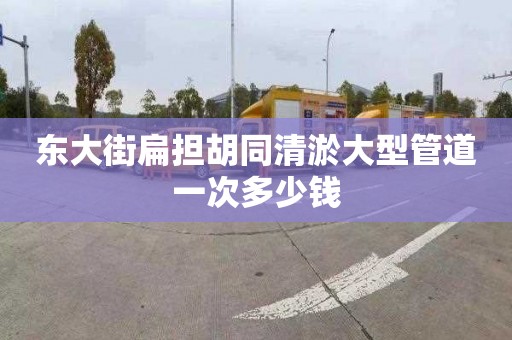 东大街扁担胡同清淤大型管道一次多少钱