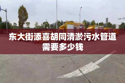 东大街添喜胡同清淤污水管道需要多少钱
